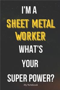 I AM A Sheet Metal Worker WHAT IS YOUR SUPER POWER? Notebook Gift