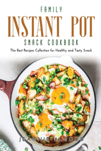 Family Instant Pot Snack Cookbook: The Best Recipes Collection for Healthy and Tasty Snack