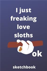 I Just Freaking Love sloths OK sketchbook: 120 Blank Lined Pages - 6" x 9" sketchbook With Funny sloths Print On The Cover.Cute Gift Idea For sloths Lover, sketchbook ideal for writing your i