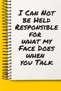 I Can Not be Held Responsible for what my Face Does when you Talk A beautiful