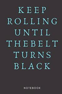 Keep Rolling Until The Belt Turns Black