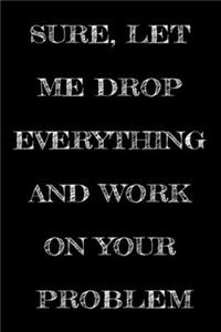Sure, Let Me Drop Everything and Work On Your Problem