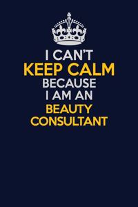 I Can't Keep Calm Because I Am An Beauty Consultant