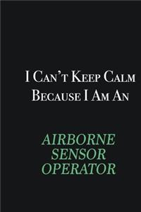 I cant Keep Calm because I am an Airborne Sensor Operator