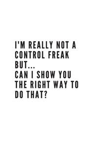 I'm really not a Control Freak But... Can I show you the right way to do that?