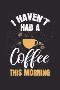 I have not had a coffee this morning
