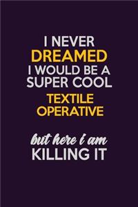 I Never Dreamed I Would Be A Super cool Textile Operative But Here I Am Killing It: Career journal, notebook and writing journal for encouraging men, women and kids. A framework for building your career.