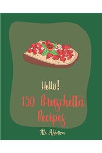 Hello! 150 Bruschetta Recipes
