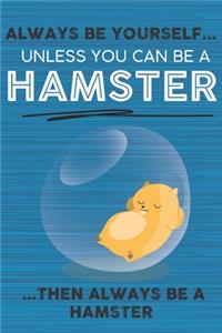 Always Be Yourself Unless You Can Be a Hamster Then Always Be a Hamster