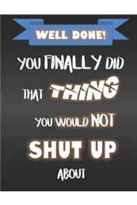 Well Done - You Finally Did That Thing You Would Not Shut Up About