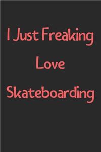 I Just Freaking Love Skateboarding