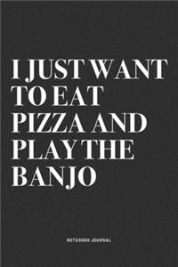 I Just Want To Eat Pizza And Play The Banjo