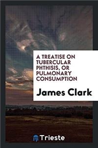 Treatise on Tubercular Phthisis, or Pulmonary Consumption