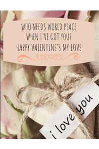 Who Needs World Peace When I've Got You? Happy Valentine's My Love