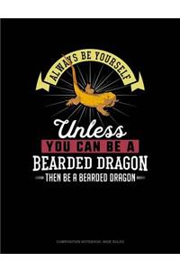 Always Be Yourself Unless You Can Be a Bearded Dragon Then Be a Bearded Dragon