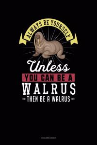 Always Be Yourself Unless You Can Be a Walrus Then Be a Walrus