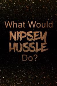 What Would Nipsey Hussle Do?: Black and Gold Nipsey Hussle Notebook Journal. Perfect for School, Writing Poetry, Use as a Diary, Gratitude Writing, Travel Journal or Dream Journal