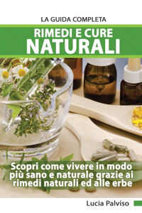 Rimedi E Cure Naturali La Guida Completa - Scopri come vivere in modo più sano e naturale grazie ai rimedi naturali ed alle erbe.