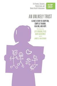 Unlikely Trust: Alina's Story of Adoption, Complex Trauma, Healing, and Hope (The ORP Library)