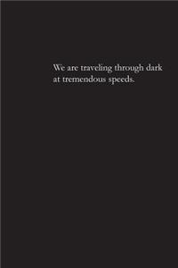 We are traveling through dark at tremendous speeds.