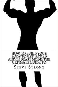 How to Build Your Body to Get Jacked and in Beast Mode