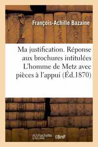 Ma Justification. Réponse Aux Brochures Intitulées l'Homme de Metz Avec Pièces À l'Appui