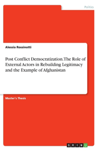 Post Conflict Democratization. The Role of External Actors in Rebuilding Legitimacy and the Example of Afghanistan