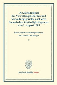 Die Zustandigkeit Der Verwaltungsbehorden Und Verwaltungsgerichte Nach Dem Preussischen Zustandigkeitsgesetze Vom 1. August 1883