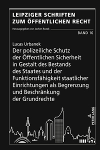 polizeiliche Schutz der Oeffentlichen Sicherheit in Gestalt des Bestands des Staates und der Funktionsfaehigkeit staatlicher Einrichtungen als Begrenzung und Beschraenkung der Grundrechte