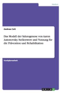 Das Modell der Salutogenese von Aaron Antonovsky. Stellenwert und Nutzung für die Prävention und Rehabilitation