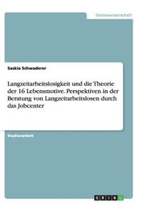 Langzeitarbeitslosigkeit und die Theorie der 16 Lebensmotive. Perspektiven in der Beratung von Langzeitarbeitslosen durch das Jobcenter