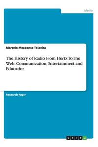 History of Radio From Hertz To The Web. Communication, Entertainment and Education