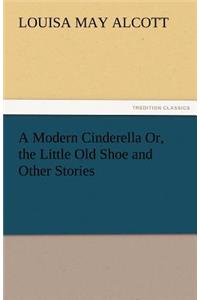Modern Cinderella Or, the Little Old Shoe and Other Stories