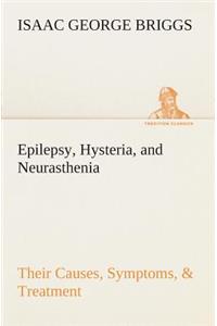 Epilepsy, Hysteria, and Neurasthenia Their Causes, Symptoms, & Treatment