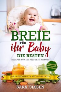Breie fur Ihr Baby - Die besten Rezepte fur die perfekte Beikost inklusive Ernahrungsplan und Nahrstoffliste: Das Beikostbuch mit 80 Rezepten
