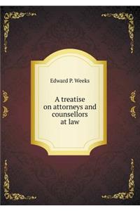 A Treatise on Attorneys and Counsellors at Law