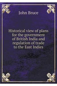 Historical view of plans for the government of British India and regulation of trade to the East Indies