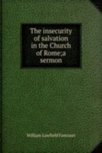 insecurity of salvation in the Church of Rome;a sermon