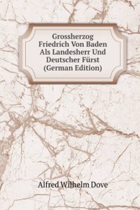 Grossherzog Friedrich Von Baden Als Landesherr Und Deutscher Furst (German Edition)