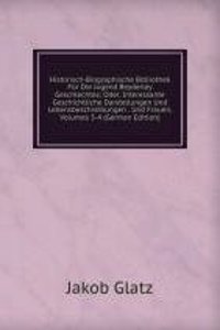 Historisch-Biographische Bibliothek Fur Die Jugend Beyderley Geschlechtes; Oder, Interessante Geschichtliche Darstellungen Und Lebensbeschreibungen . Und Frauen, Volumes 3-4 (German Edition)