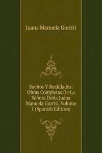 Suenos Y Realidades: Obras Completas De La Senora Dona Juana Manuela Gorriti, Volume 1 (Spanish Edition)