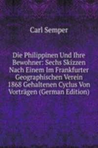 Die Philippinen Und Ihre Bewohner: Sechs Skizzen Nach Einem Im Frankfurter Geographischen Verein 1868 Gehaltenen Cyclus Von Vortragen (German Edition)