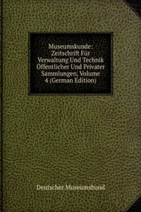 Museumskunde: Zeitschrift Fur Verwaltung Und Technik Offentlicher Und Privater Sammlungen, Volume 4 (German Edition)