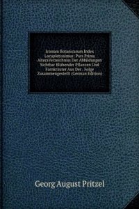 Iconum Botanicarum Index Locupletissimus: Pars Prima AlteraVerzeichniss Der Abbildungen Sichtbar Bluhender Pflanzen Und Farnkrauter Aus Der . Folge Zusammengestellt (German Edition)