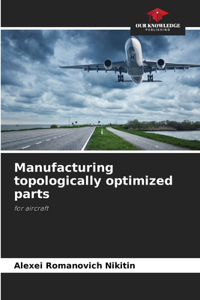 Manufacturing topologically optimized parts