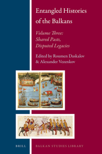 Entangled Histories of the Balkans - Volume Three: Shared Pasts, Disputed Legacies