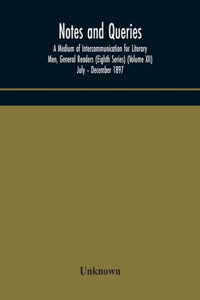 Notes and queries; A Medium of Intercommunication for Literary Men, General Readers (Eighth Series) (Volume XII) July - December 1897