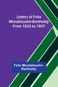 Letters of Felix Mendelssohn-Bartholdy from 1833 to 1847