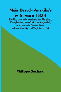 Mein Besuch Amerika's im Sommer 1824; Ein Flug durch die Vereinstaaten Maryland, Pensylvanien, New-York zum Niagarafall, und durch die Staaten Ohio, Indiana, Kentuky und Virginien zurück