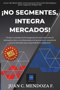 ¡No Segmentes, Integra Mercados!